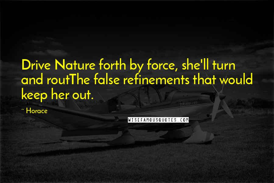 Horace Quotes: Drive Nature forth by force, she'll turn and routThe false refinements that would keep her out.