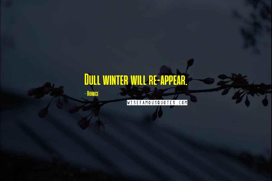 Horace Quotes: Dull winter will re-appear.