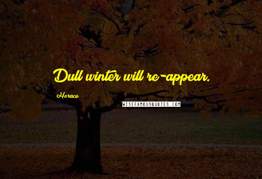 Horace Quotes: Dull winter will re-appear.