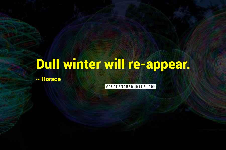 Horace Quotes: Dull winter will re-appear.