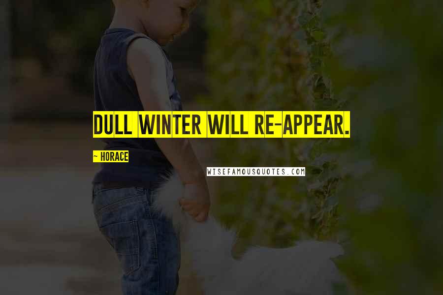 Horace Quotes: Dull winter will re-appear.