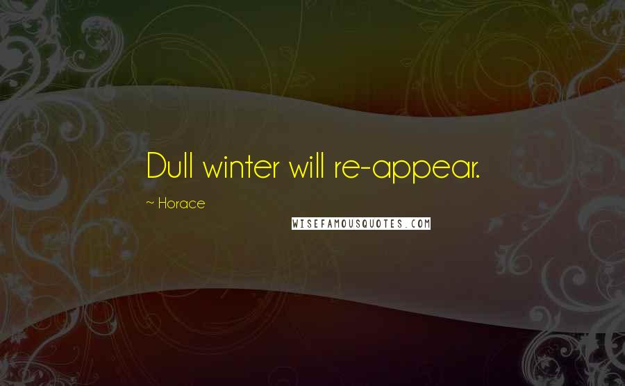 Horace Quotes: Dull winter will re-appear.