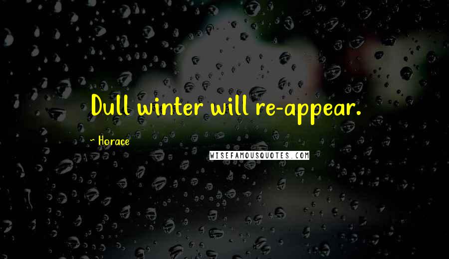 Horace Quotes: Dull winter will re-appear.