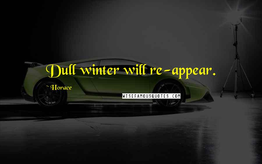 Horace Quotes: Dull winter will re-appear.