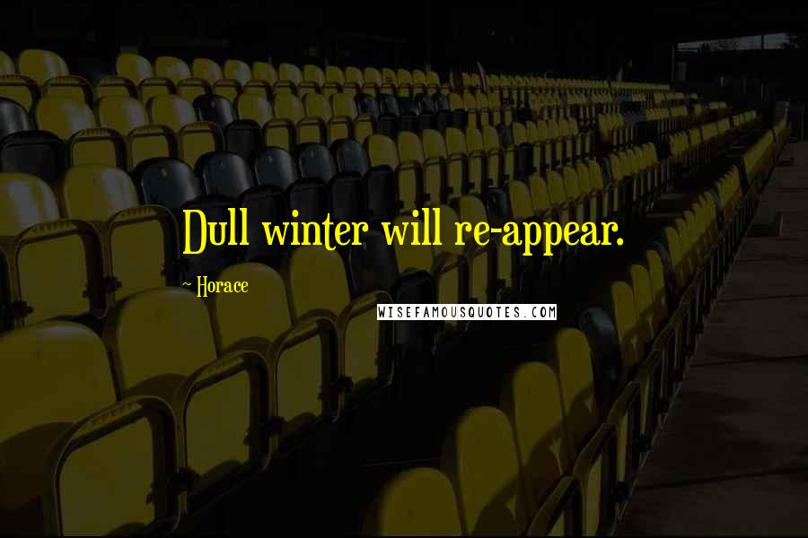 Horace Quotes: Dull winter will re-appear.