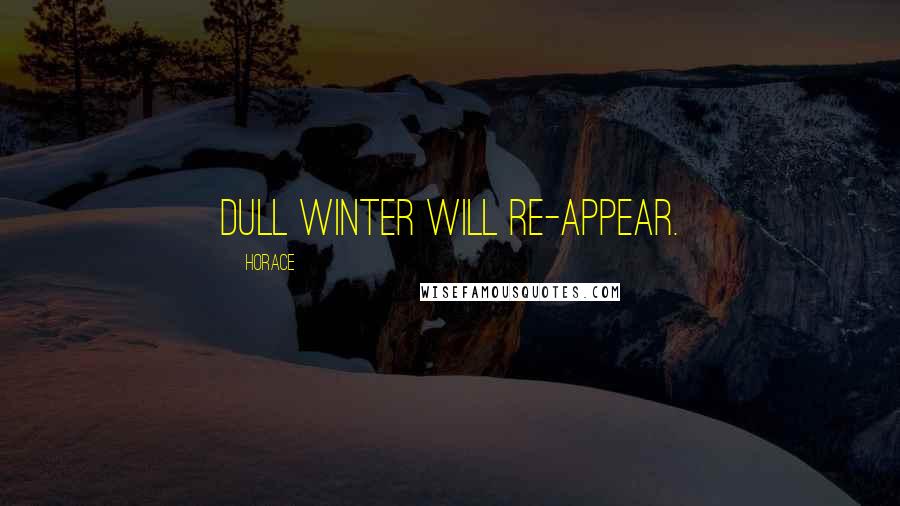 Horace Quotes: Dull winter will re-appear.