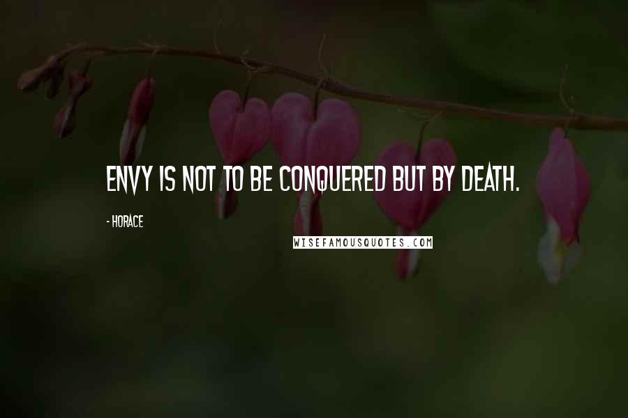Horace Quotes: Envy is not to be conquered but by death.
