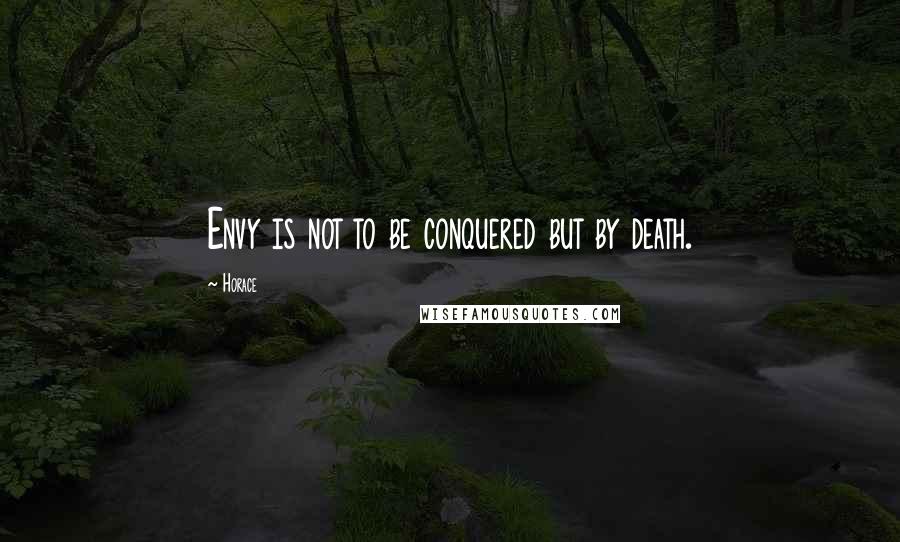 Horace Quotes: Envy is not to be conquered but by death.