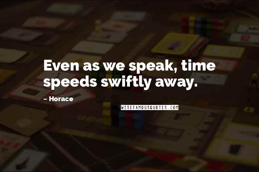 Horace Quotes: Even as we speak, time speeds swiftly away.