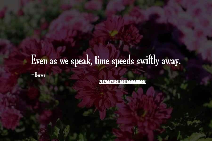 Horace Quotes: Even as we speak, time speeds swiftly away.