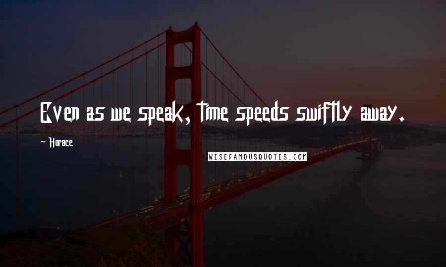 Horace Quotes: Even as we speak, time speeds swiftly away.
