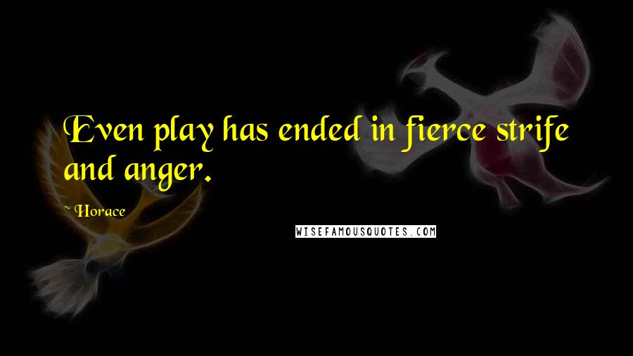 Horace Quotes: Even play has ended in fierce strife and anger.