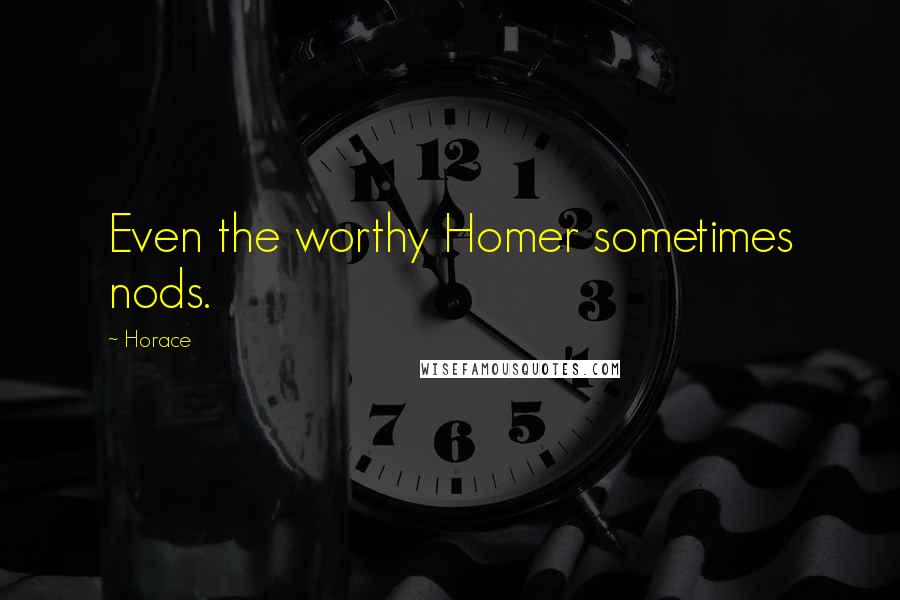 Horace Quotes: Even the worthy Homer sometimes nods.
