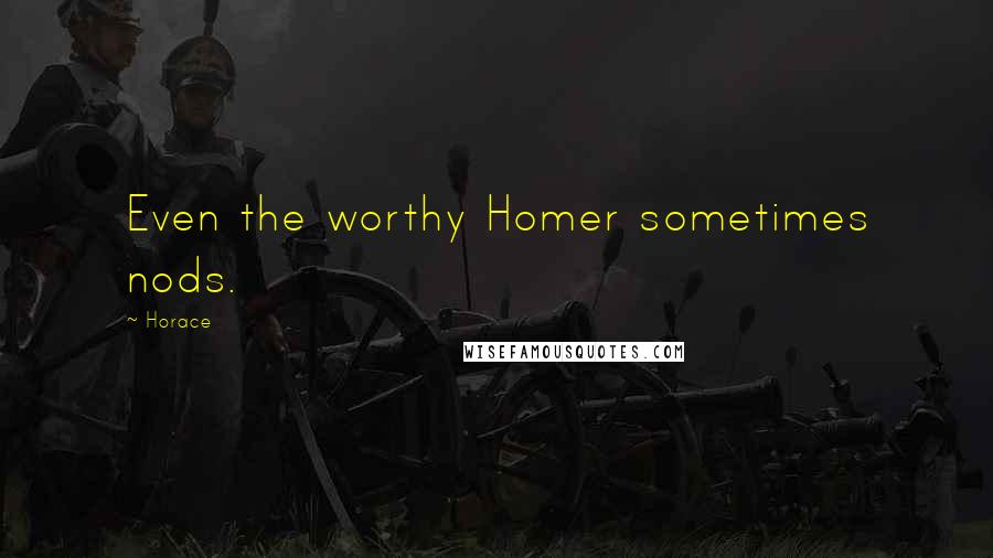 Horace Quotes: Even the worthy Homer sometimes nods.