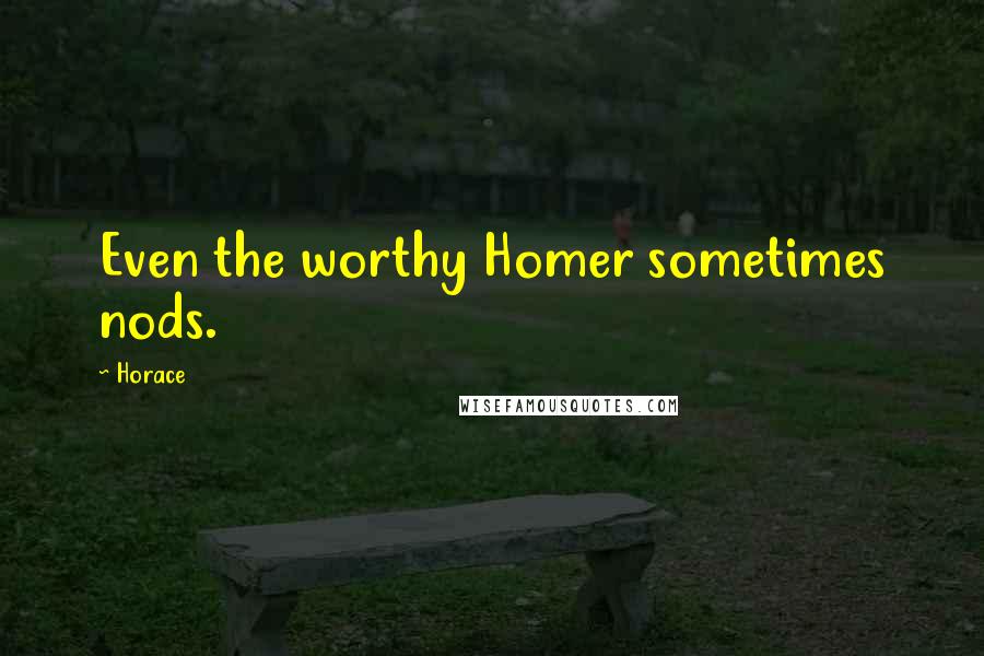 Horace Quotes: Even the worthy Homer sometimes nods.