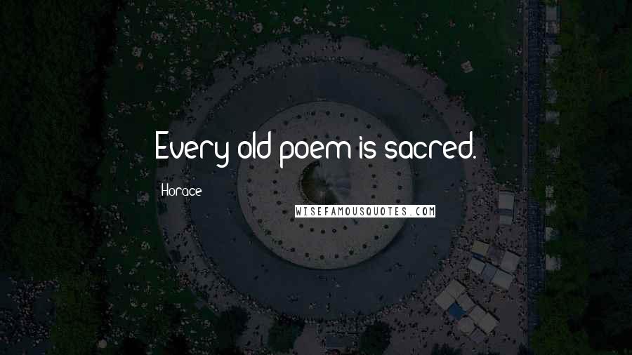 Horace Quotes: Every old poem is sacred.
