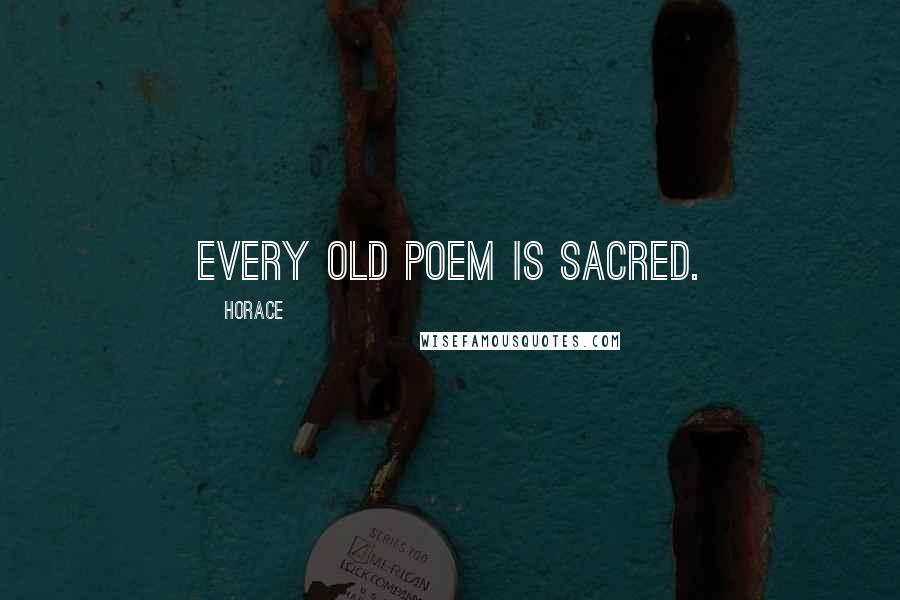 Horace Quotes: Every old poem is sacred.