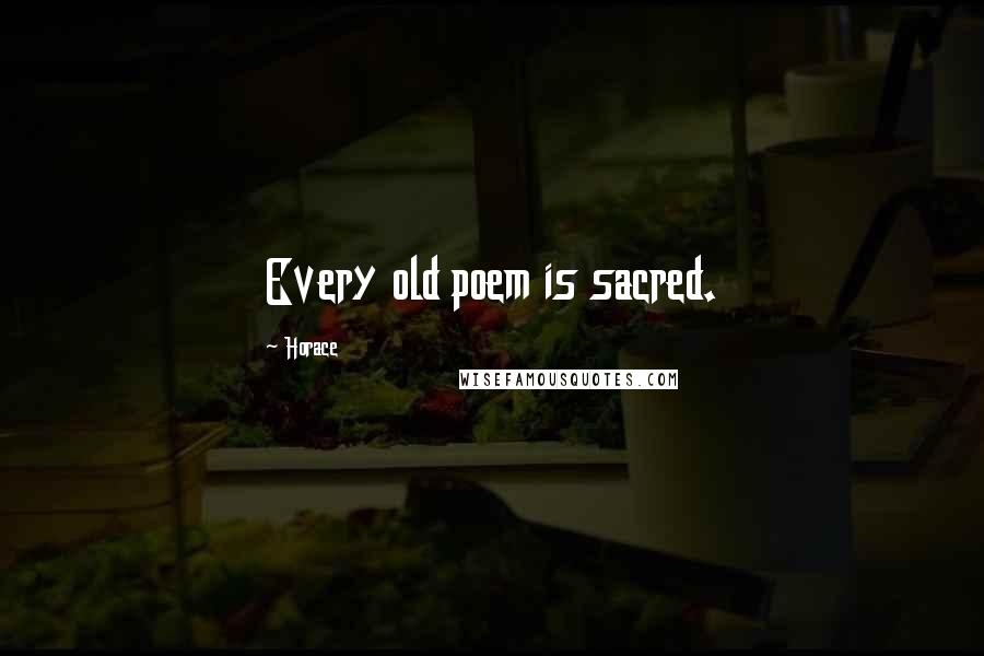 Horace Quotes: Every old poem is sacred.