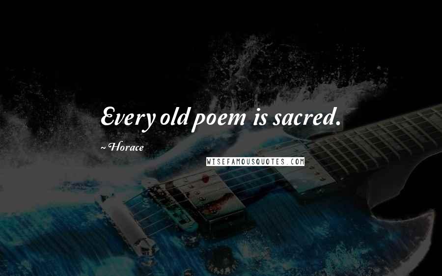 Horace Quotes: Every old poem is sacred.