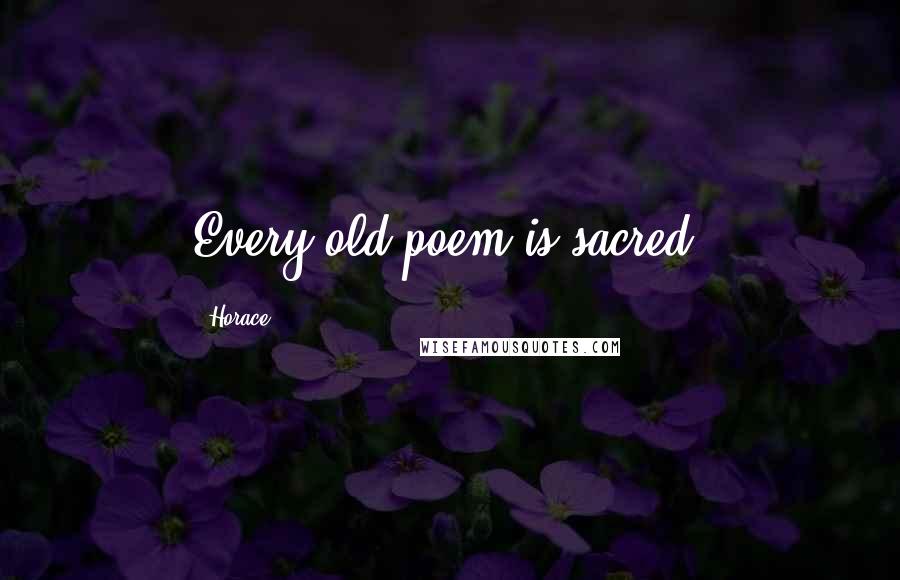 Horace Quotes: Every old poem is sacred.
