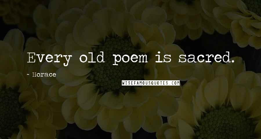 Horace Quotes: Every old poem is sacred.