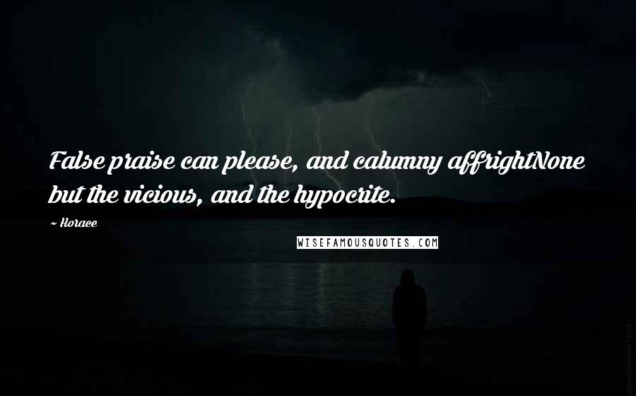 Horace Quotes: False praise can please, and calumny affrightNone but the vicious, and the hypocrite.