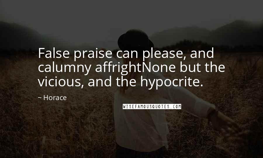 Horace Quotes: False praise can please, and calumny affrightNone but the vicious, and the hypocrite.