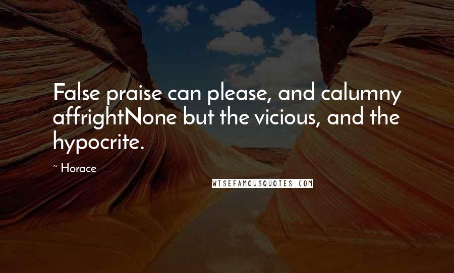 Horace Quotes: False praise can please, and calumny affrightNone but the vicious, and the hypocrite.