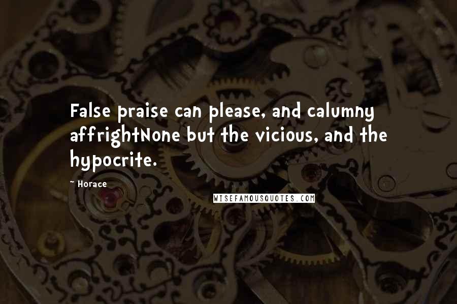 Horace Quotes: False praise can please, and calumny affrightNone but the vicious, and the hypocrite.