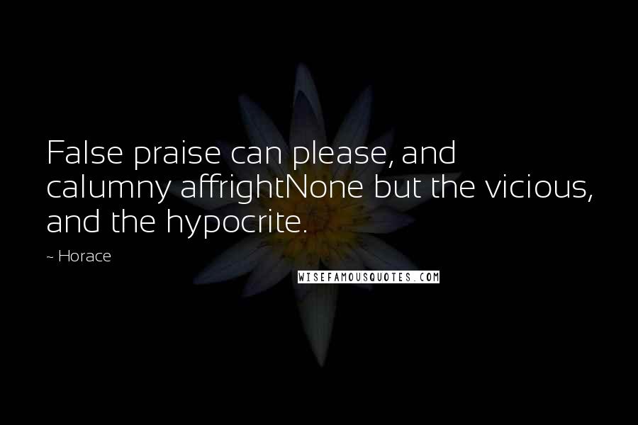 Horace Quotes: False praise can please, and calumny affrightNone but the vicious, and the hypocrite.