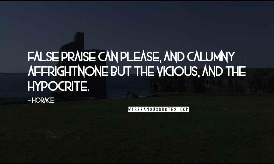 Horace Quotes: False praise can please, and calumny affrightNone but the vicious, and the hypocrite.