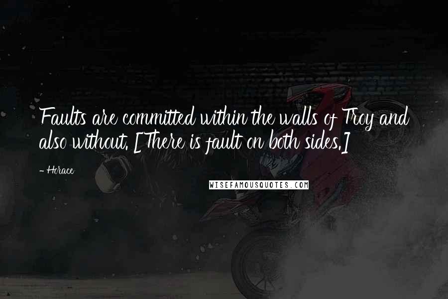 Horace Quotes: Faults are committed within the walls of Troy and also without. [There is fault on both sides.]