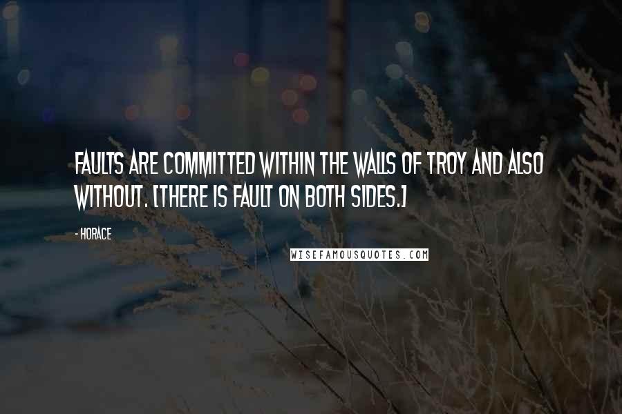 Horace Quotes: Faults are committed within the walls of Troy and also without. [There is fault on both sides.]