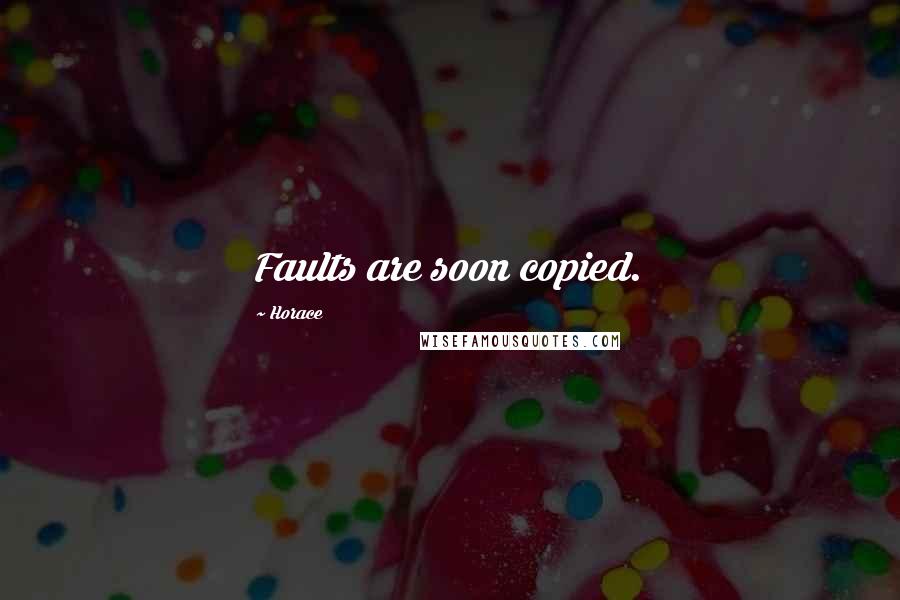 Horace Quotes: Faults are soon copied.