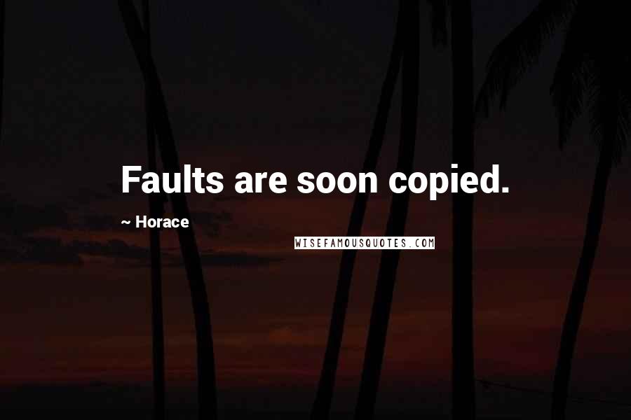 Horace Quotes: Faults are soon copied.