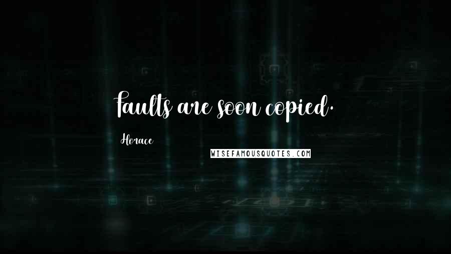 Horace Quotes: Faults are soon copied.