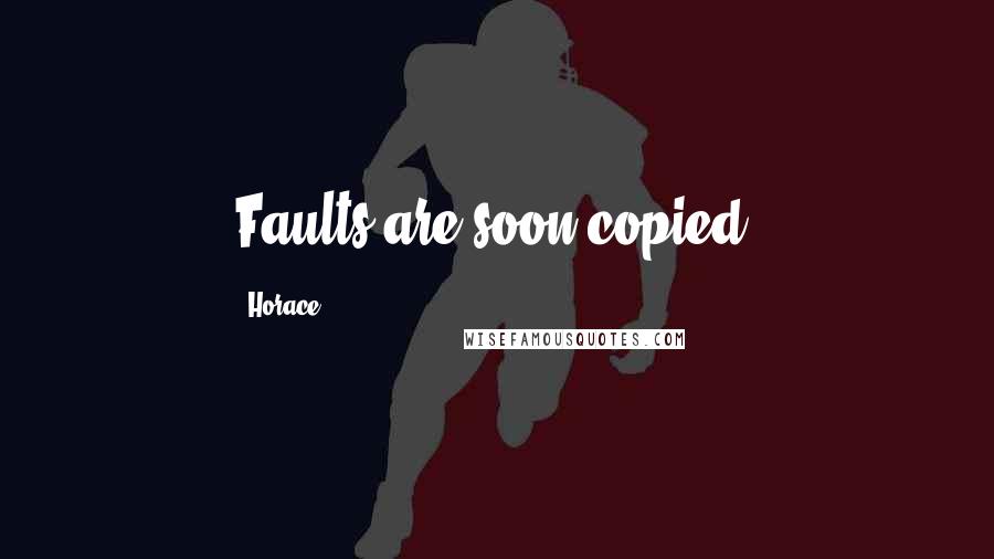 Horace Quotes: Faults are soon copied.