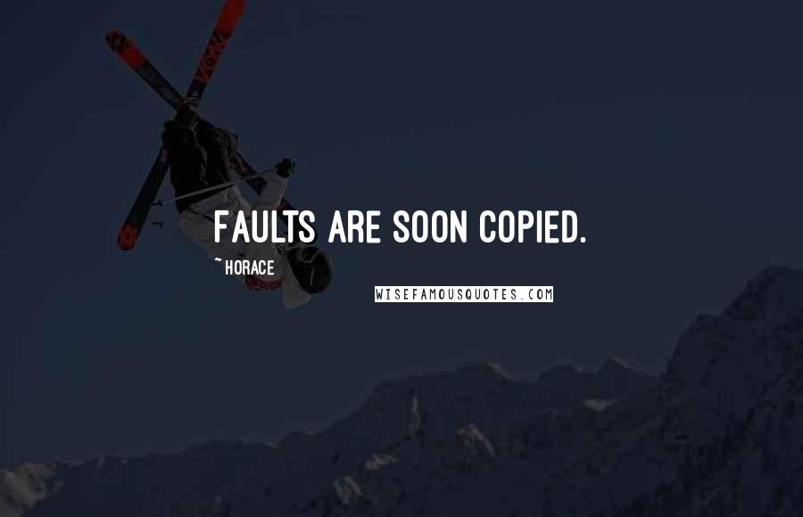Horace Quotes: Faults are soon copied.