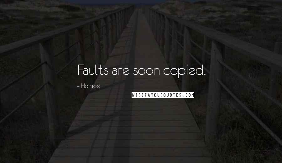 Horace Quotes: Faults are soon copied.