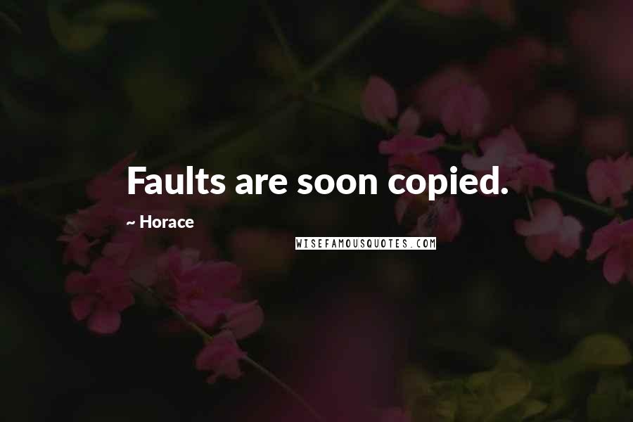 Horace Quotes: Faults are soon copied.