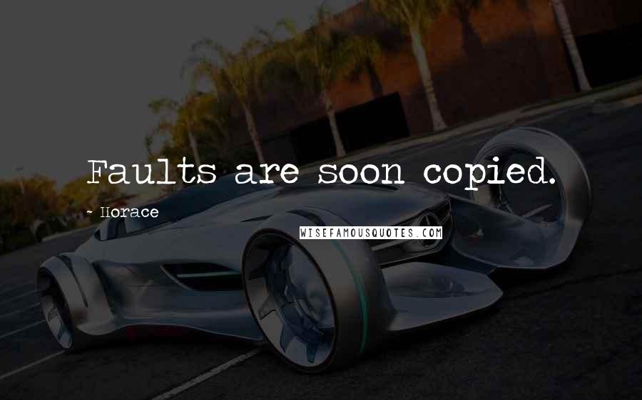 Horace Quotes: Faults are soon copied.