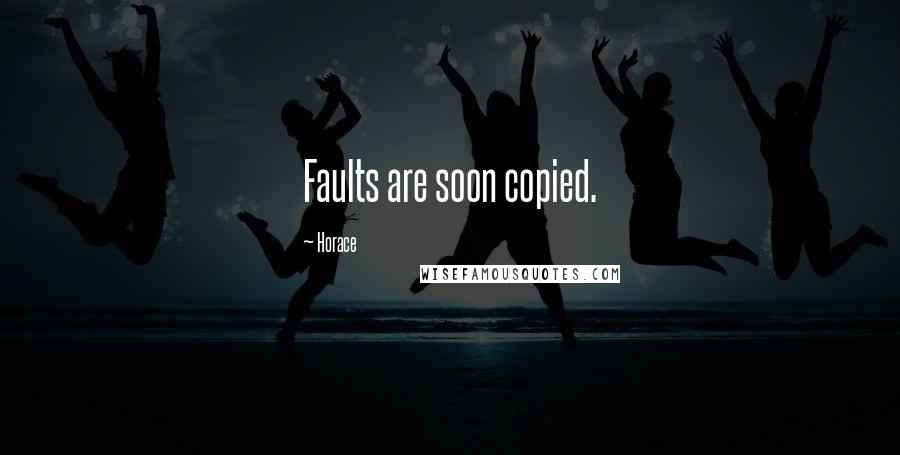 Horace Quotes: Faults are soon copied.