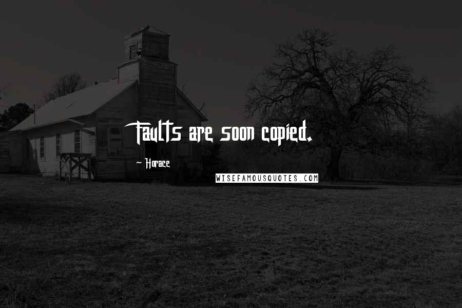 Horace Quotes: Faults are soon copied.