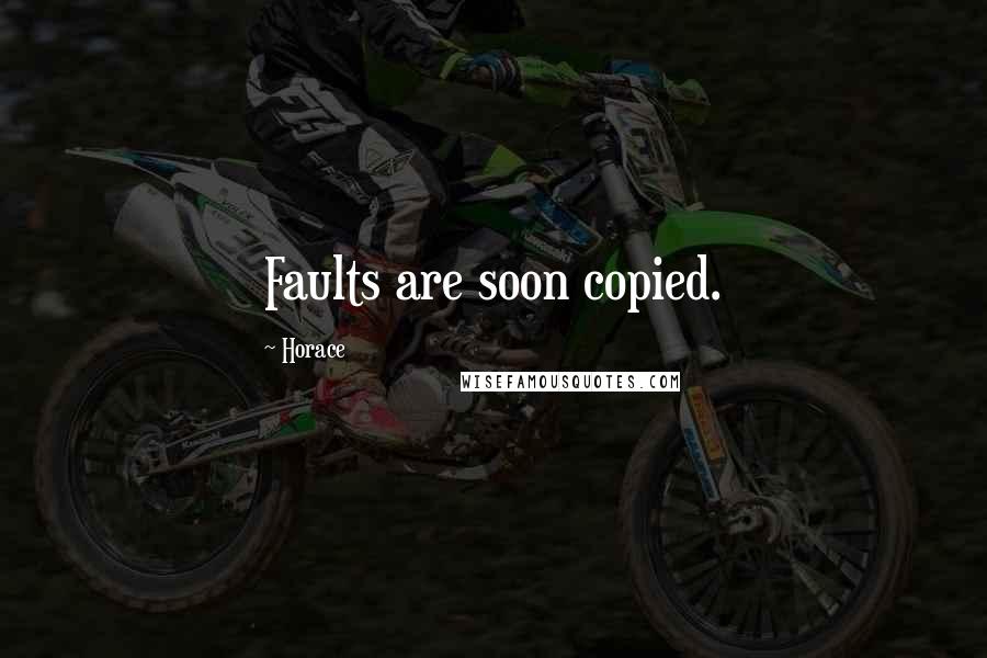 Horace Quotes: Faults are soon copied.