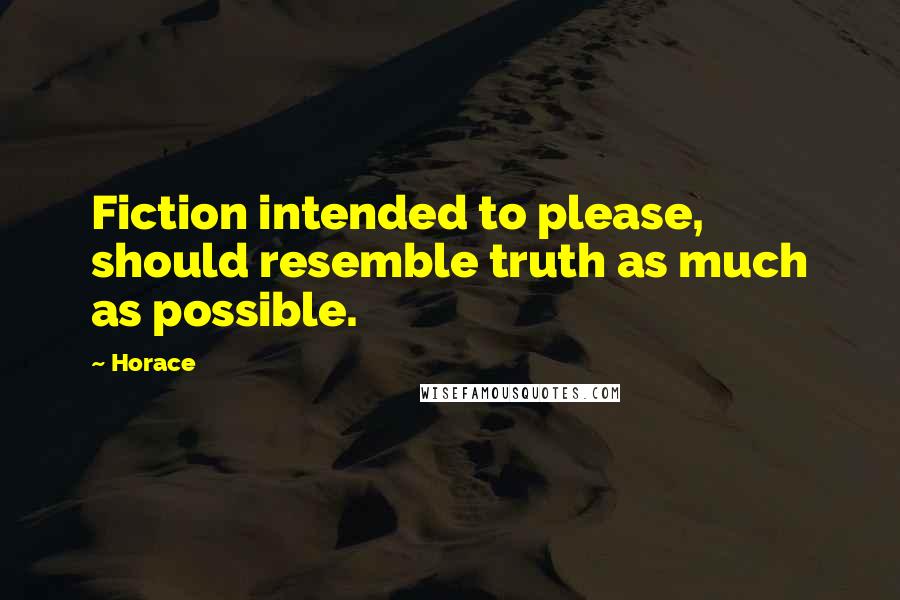 Horace Quotes: Fiction intended to please, should resemble truth as much as possible.