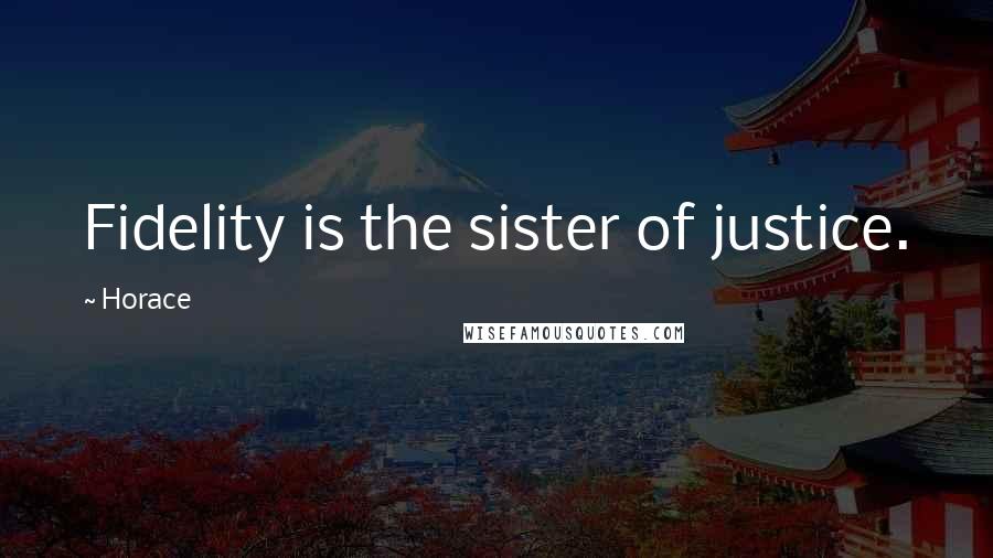 Horace Quotes: Fidelity is the sister of justice.