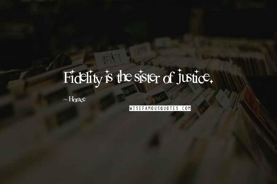 Horace Quotes: Fidelity is the sister of justice.