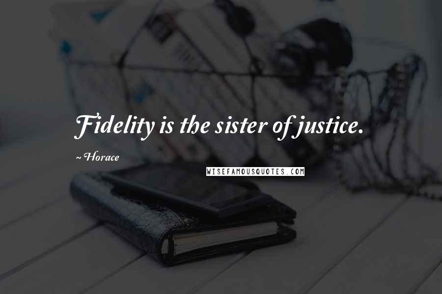 Horace Quotes: Fidelity is the sister of justice.