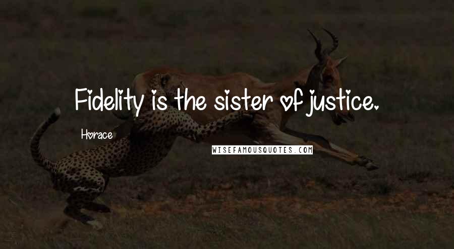 Horace Quotes: Fidelity is the sister of justice.