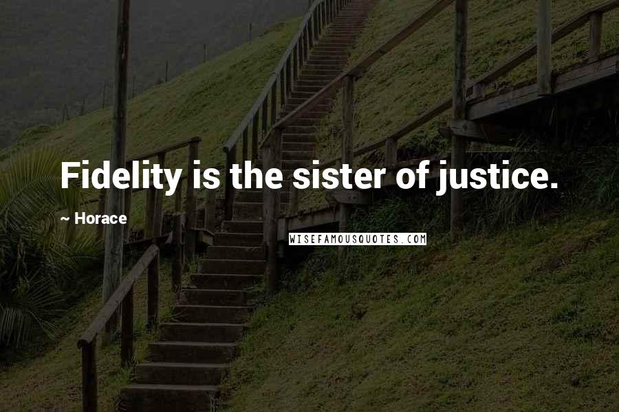 Horace Quotes: Fidelity is the sister of justice.